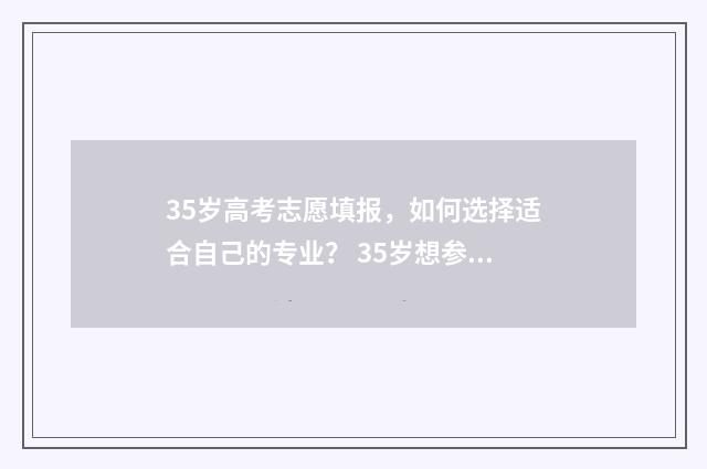 35岁高考志愿填报，如何选择适合自己的专业？ 35岁想参加高考