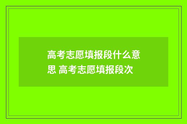 高考志愿填报段什么意思 高考志愿填报段次