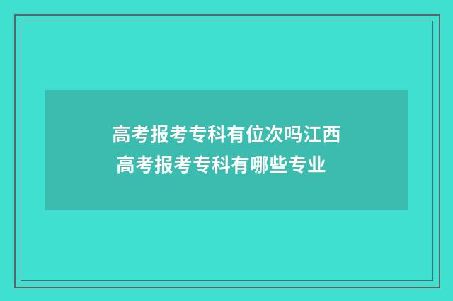 高考报考专科有位次吗江西 高考报考专科有哪些专业