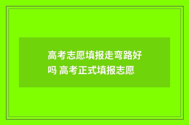 高考志愿填报走弯路好吗 高考正式填报志愿