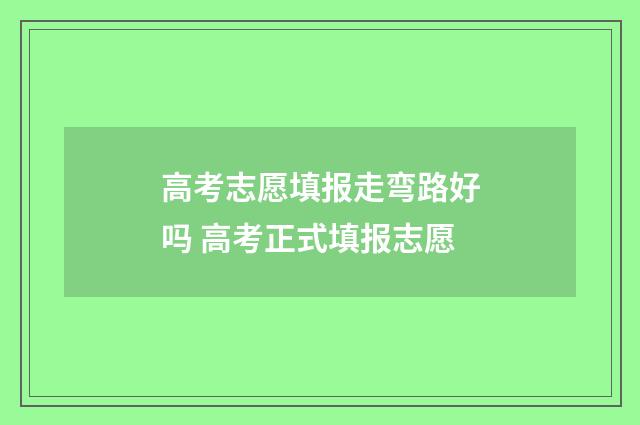 高考志愿填报走弯路好吗 高考正式填报志愿