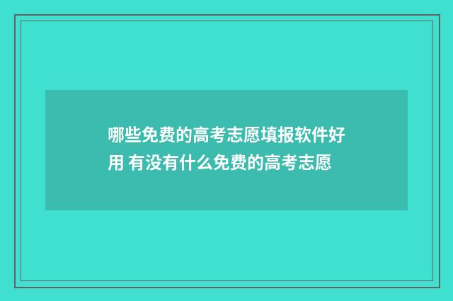 哪些免费的高考志愿填报软件好用 有没有什么免费的高考志愿