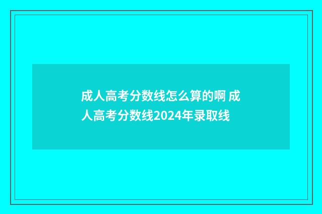 成人高考分数线怎么算的啊 成人高考分数线2024年录取线