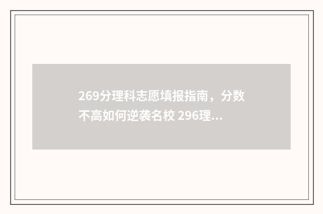 269分理科志愿填报指南，分数不高如何逆袭名校 296理科分数去哪些学校