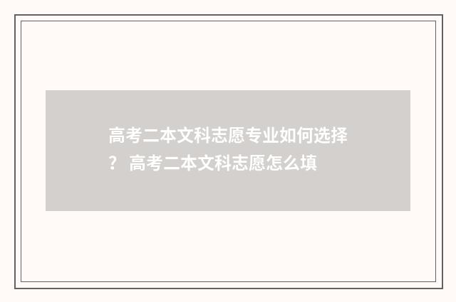 高考二本文科志愿专业如何选择？ 高考二本文科志愿怎么填