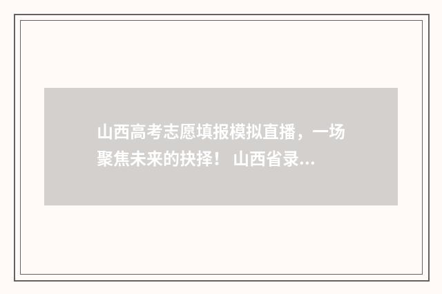 山西高考志愿填报模拟直播，一场聚焦未来的抉择！ 山西省录取分数线2024