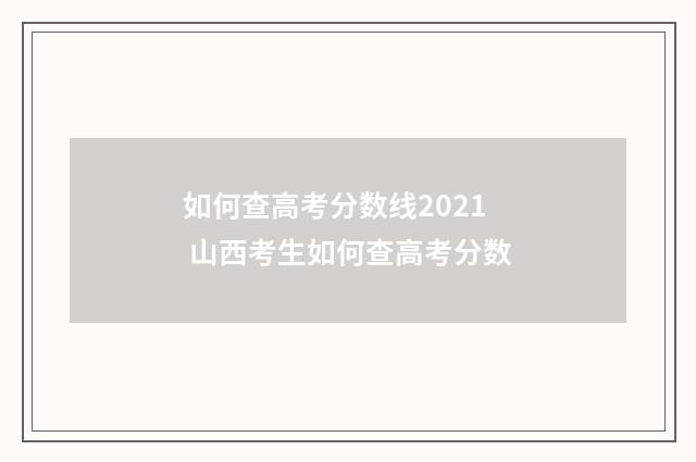 如何查高考分数线2021 山西考生如何查高考分数