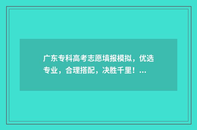 广东专科高考志愿填报模拟，优选专业，合理搭配，决胜千里！ 2020年广东高考专科学校