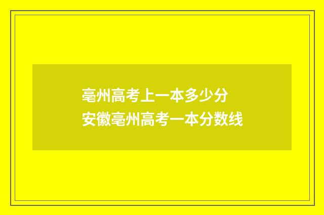 亳州高考上一本多少分 安徽亳州高考一本分数线