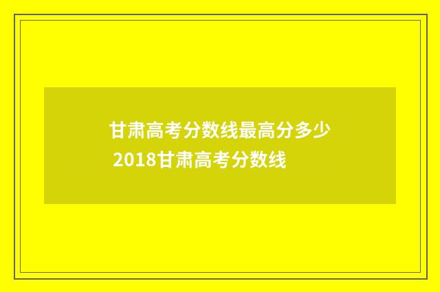 甘肃高考分数线最高分多少 2018甘肃高考分数线