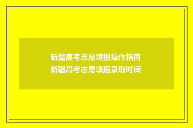 新疆高考志愿填报操作指南 新疆高考志愿填报录取时间