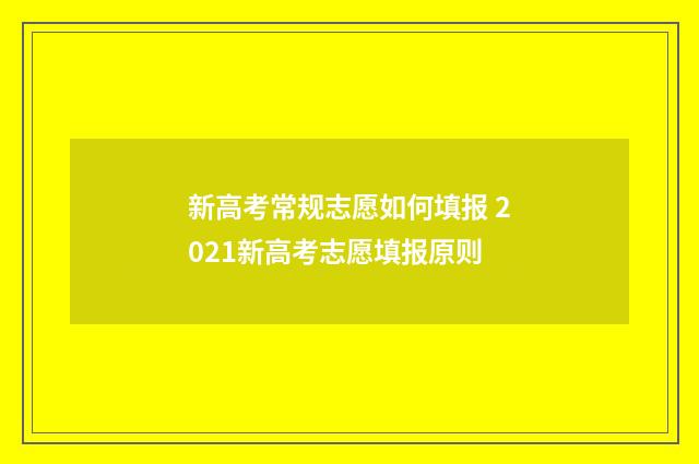 新高考常规志愿如何填报 2021新高考志愿填报原则