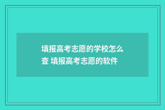 填报高考志愿的学校怎么查 填报高考志愿的软件