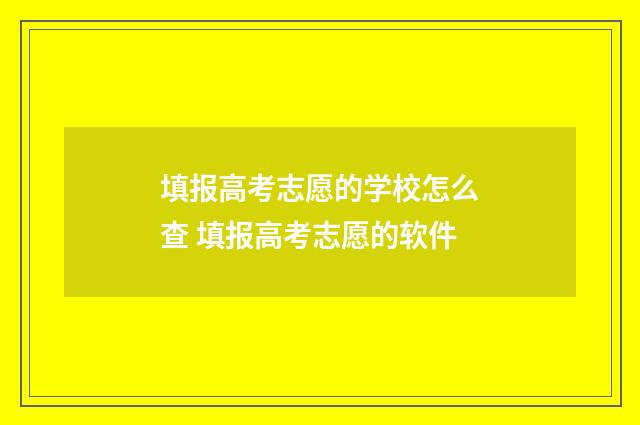 填报高考志愿的学校怎么查 填报高考志愿的软件