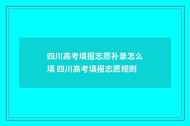 四川高考填报志愿补录怎么填 四川高考填报志愿规则
