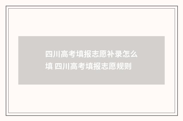 四川高考填报志愿补录怎么填 四川高考填报志愿规则