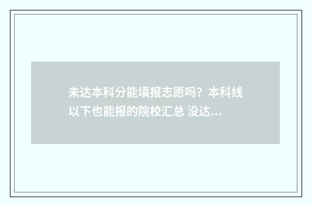 未达本科分能填报志愿吗？本科线以下也能报的院校汇总 没达到本科线可以填本科吗