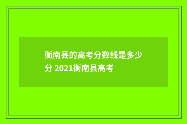 衡南县的高考分数线是多少分 2021衡南县高考