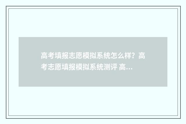 高考填报志愿模拟系统怎么样？高考志愿填报模拟系统测评 高考填报志愿模拟平台