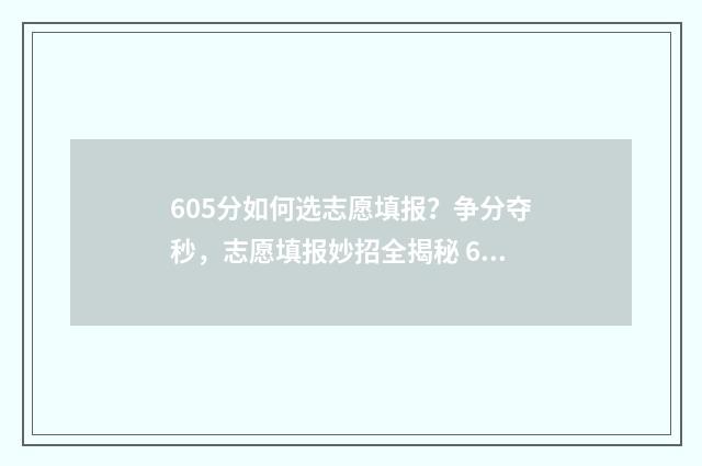 605分如何选志愿填报？争分夺秒，志愿填报妙招全揭秘 620如何填志愿