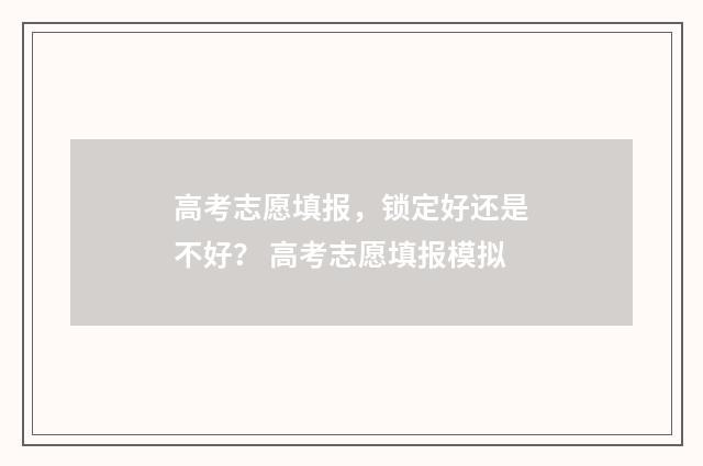高考志愿填报，锁定好还是不好？ 高考志愿填报模拟