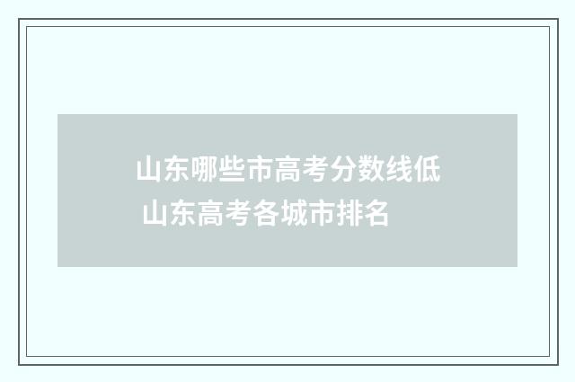 山东哪些市高考分数线低 山东高考各城市排名