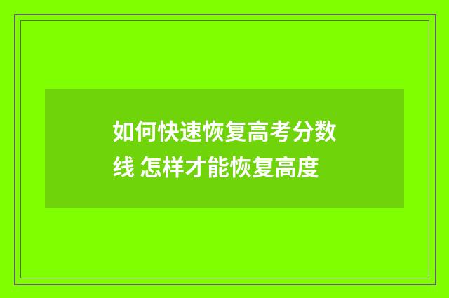 如何快速恢复高考分数线 怎样才能恢复高度
