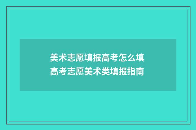 美术志愿填报高考怎么填 高考志愿美术类填报指南