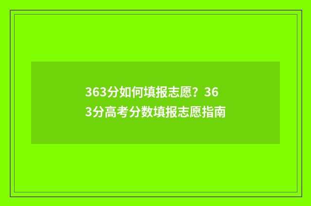 363分如何填报志愿？363分高考分数填报志愿指南