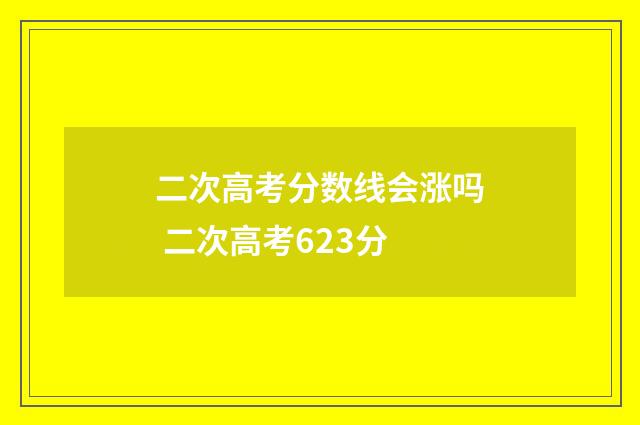 二次高考分数线会涨吗 二次高考623分