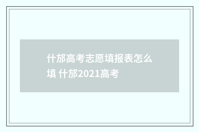 什邡高考志愿填报表怎么填 什邡2021高考