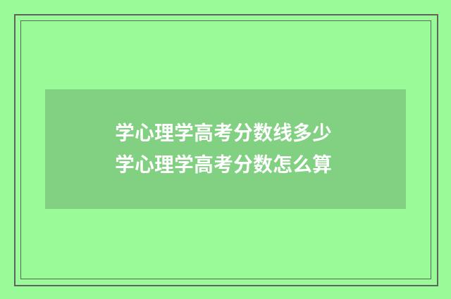学心理学高考分数线多少 学心理学高考分数怎么算