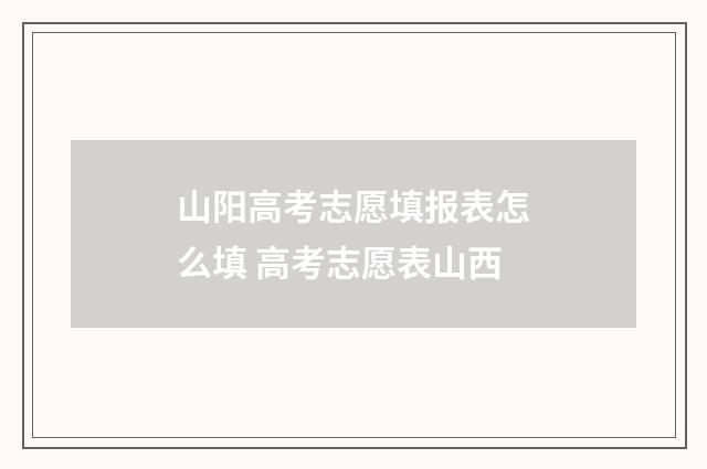 山阳高考志愿填报表怎么填 高考志愿表山西