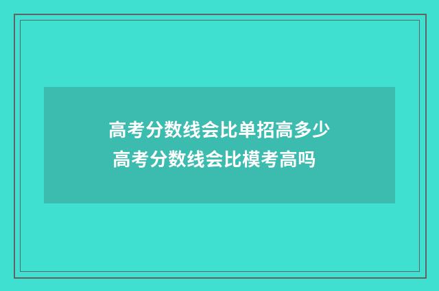 高考分数线会比单招高多少 高考分数线会比模考高吗