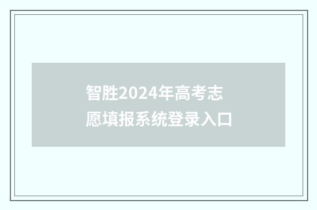 智胜2024年高考志愿填报系统登录入口