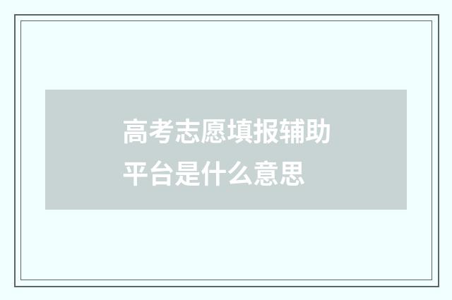 高考志愿填报辅助平台是什么意思