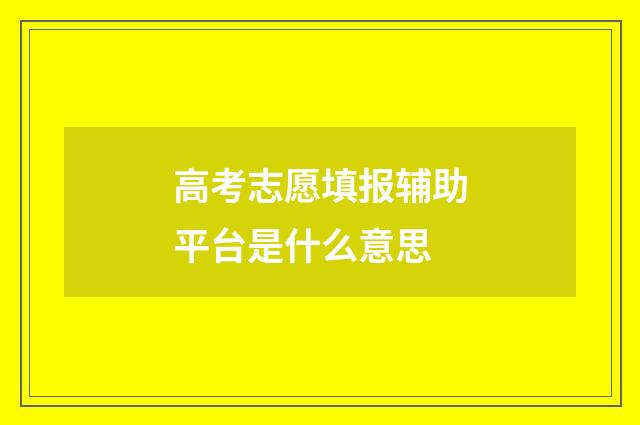 高考志愿填报辅助平台是什么意思
