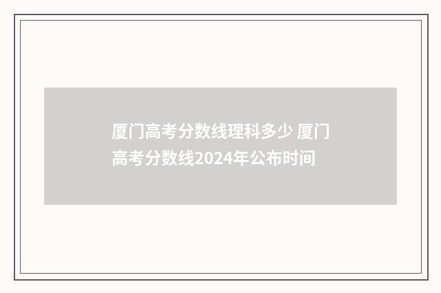 厦门高考分数线理科多少 厦门高考分数线2024年公布时间