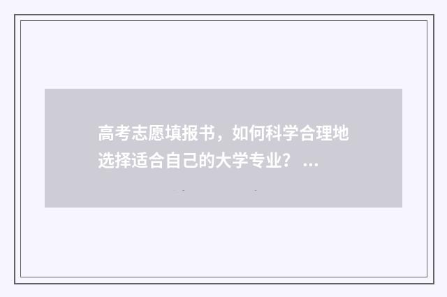 高考志愿填报书，如何科学合理地选择适合自己的大学专业？ 新高考怎样填报志愿