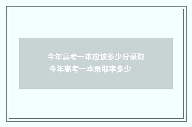 今年高考一本应该多少分录取 今年高考一本录取率多少
