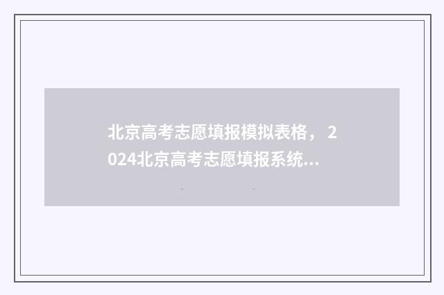 北京高考志愿填报模拟表格， 2024北京高考志愿填报系统模拟填报入口及指南 北京高考志愿填几个