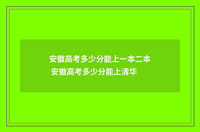 安徽高考多少分能上一本二本 安徽高考多少分能上清华