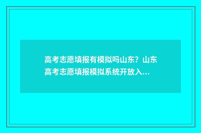 高考志愿填报有模拟吗山东？山东高考志愿填报模拟系统开放入口 高考志愿填报有几次机会修改
