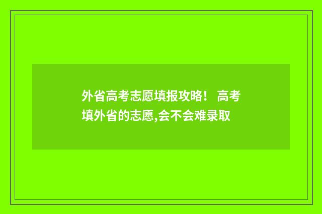 外省高考志愿填报攻略！ 高考填外省的志愿,会不会难录取