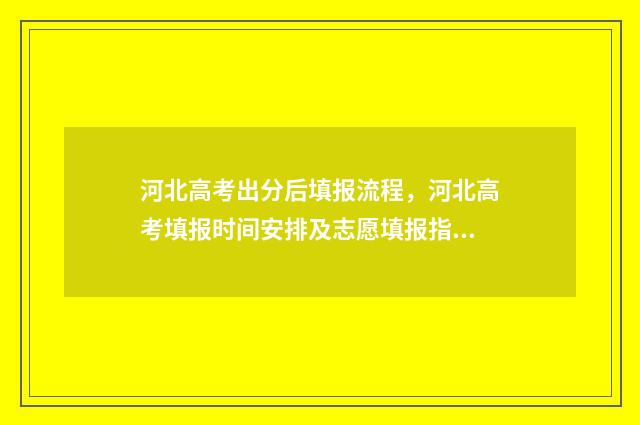 河北高考出分后填报流程，河北高考填报时间安排及志愿填报指南 河北高考出分后能复读吗