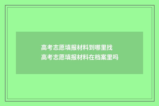 高考志愿填报材料到哪里找 高考志愿填报材料在档案里吗