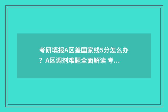 考研填报A区差国家线5分怎么办？A区调剂难题全面解读 考研的a区和b区有什么差别