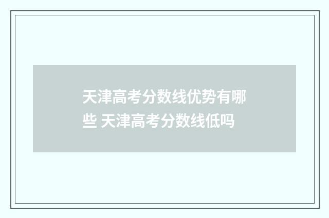 天津高考分数线优势有哪些 天津高考分数线低吗