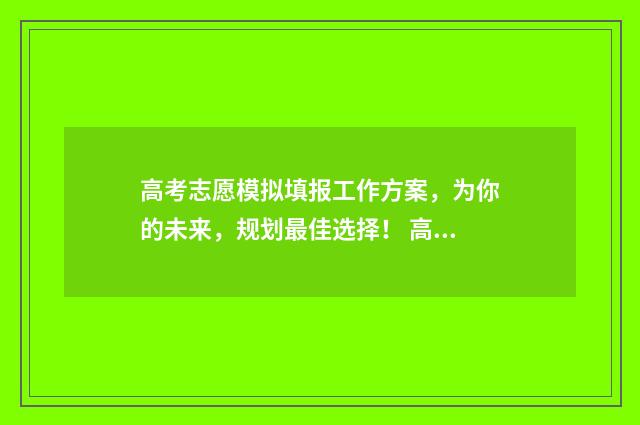 高考志愿模拟填报工作方案，为你的未来，规划最佳选择！ 高考志愿模拟填报表样本