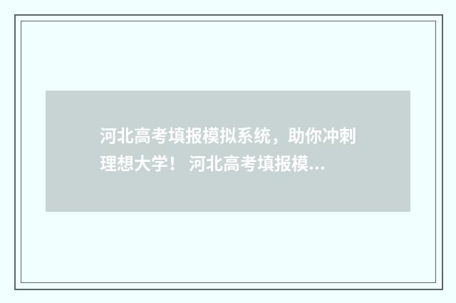 河北高考填报模拟系统，助你冲刺理想大学！ 河北高考填报模式
